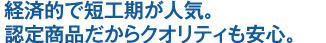 経済的で短工期が人気。認定商品だからクオリティも安心。